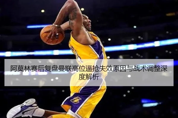 阿莫林赛后复盘曼联高位逼抢失效原因与战术调整深度解析